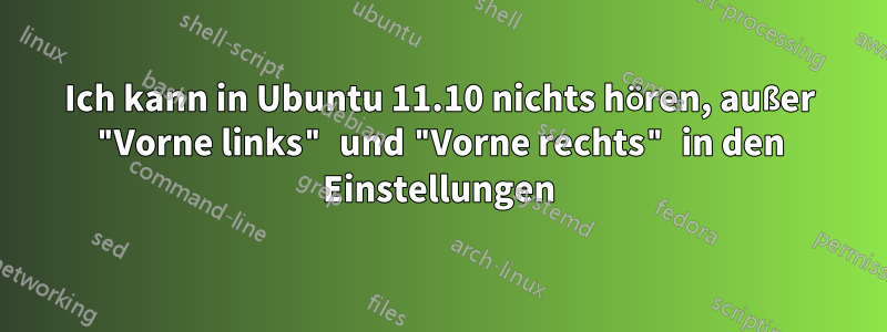 Ich kann in Ubuntu 11.10 nichts hören, außer "Vorne links" und "Vorne rechts" in den Einstellungen