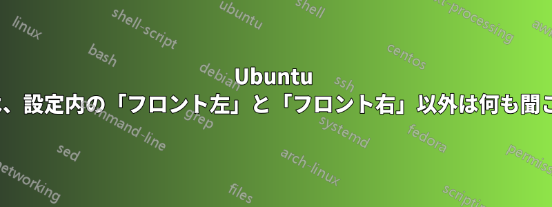 Ubuntu 11.10では、設定内の「フロント左」と「フロント右」以外は何も聞こえません