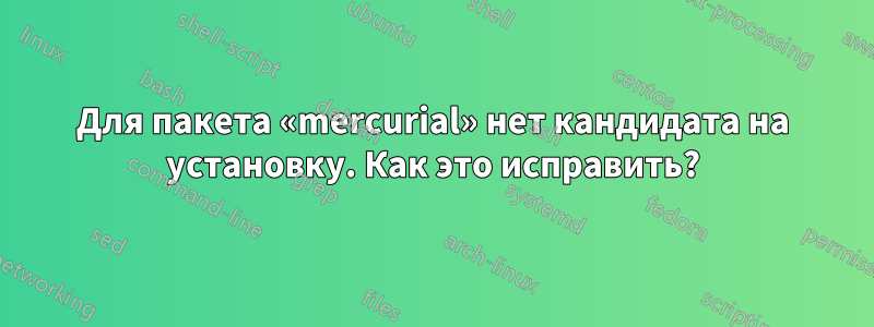 Для пакета «mercurial» нет кандидата на установку. Как это исправить?