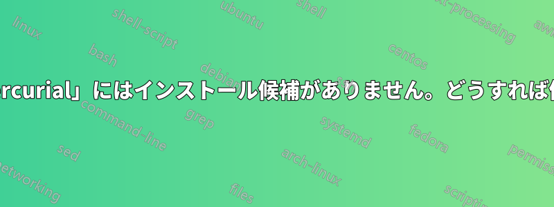 パッケージ「mercurial」にはインストール候補がありません。どうすれば修正できますか?