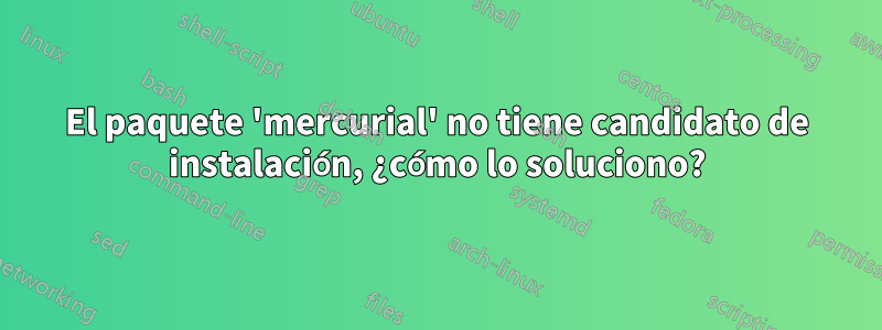 El paquete 'mercurial' no tiene candidato de instalación, ¿cómo lo soluciono?