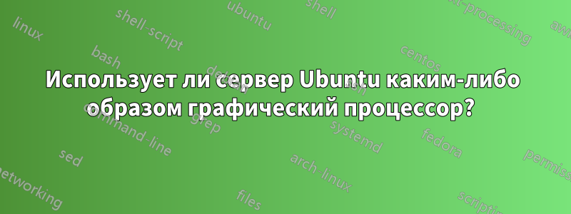 Использует ли сервер Ubuntu каким-либо образом графический процессор? 