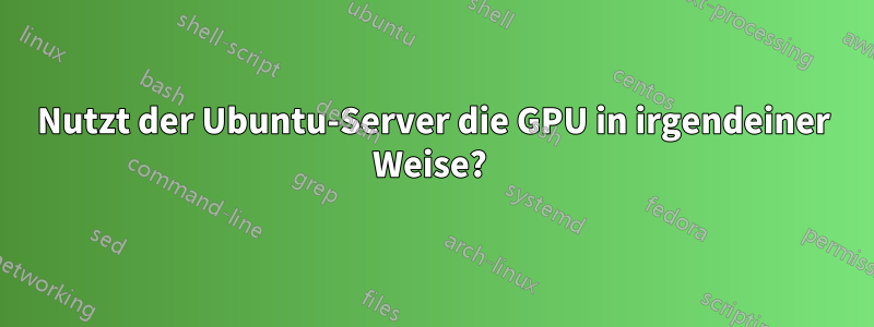 Nutzt der Ubuntu-Server die GPU in irgendeiner Weise? 