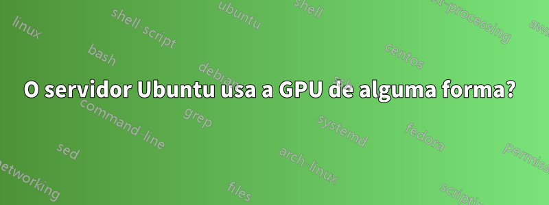 O servidor Ubuntu usa a GPU de alguma forma? 