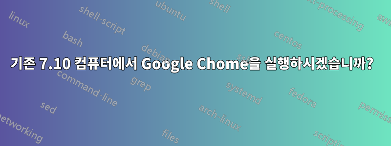 기존 7.10 컴퓨터에서 Google Chome을 실행하시겠습니까? 