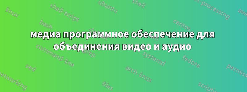 медиа программное обеспечение для объединения видео и аудио