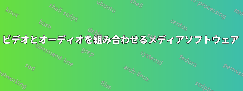 ビデオとオーディオを組み合わせるメディアソフトウェア