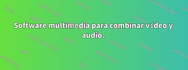 Software multimedia para combinar vídeo y audio.