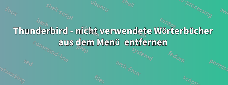 Thunderbird - nicht verwendete Wörterbücher aus dem Menü entfernen