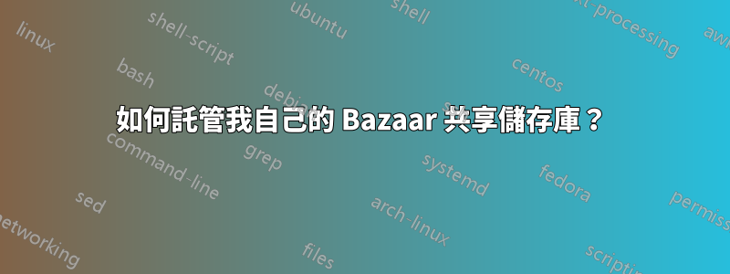 如何託管我自己的 Bazaar 共享儲存庫？