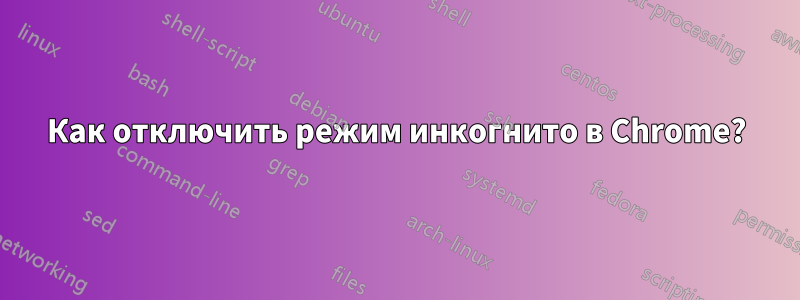 Как отключить режим инкогнито в Chrome?