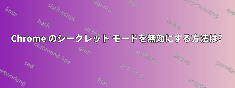 Chrome のシークレット モードを無効にする方法は?