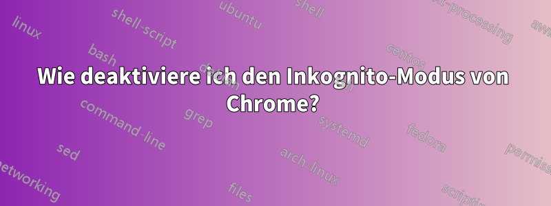 Wie deaktiviere ich den Inkognito-Modus von Chrome?