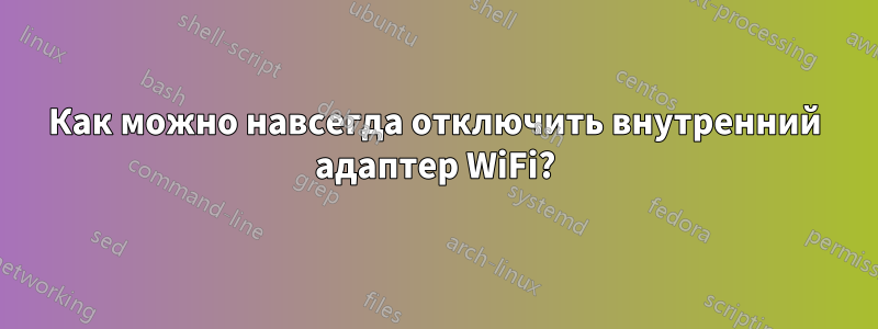 Как можно навсегда отключить внутренний адаптер WiFi?