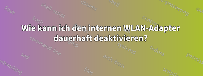 Wie kann ich den internen WLAN-Adapter dauerhaft deaktivieren?