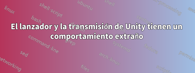 El lanzador y la transmisión de Unity tienen un comportamiento extraño