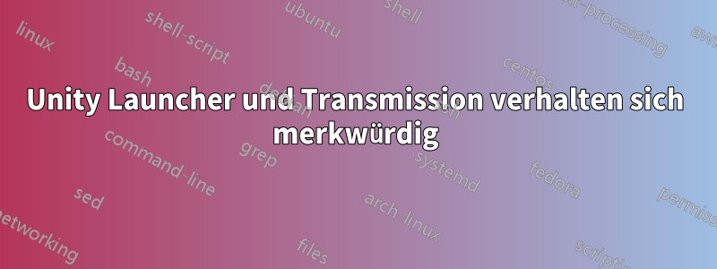 Unity Launcher und Transmission verhalten sich merkwürdig