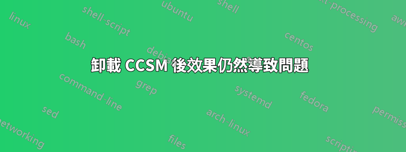 卸載 CCSM 後效果仍然導致問題 