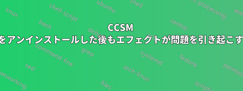 CCSM をアンインストールした後もエフェクトが問題を引き起こす 