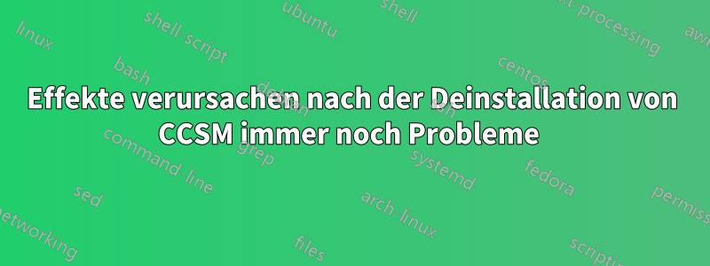 Effekte verursachen nach der Deinstallation von CCSM immer noch Probleme 