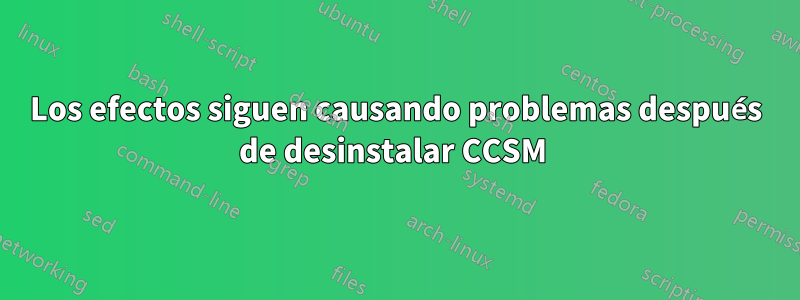 Los efectos siguen causando problemas después de desinstalar CCSM 