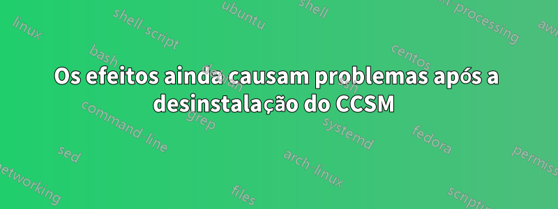 Os efeitos ainda causam problemas após a desinstalação do CCSM 