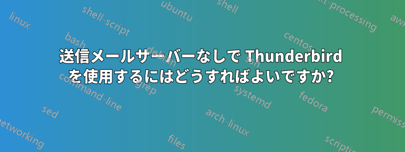 送信メールサーバーなしで Thunderbird を使用するにはどうすればよいですか?