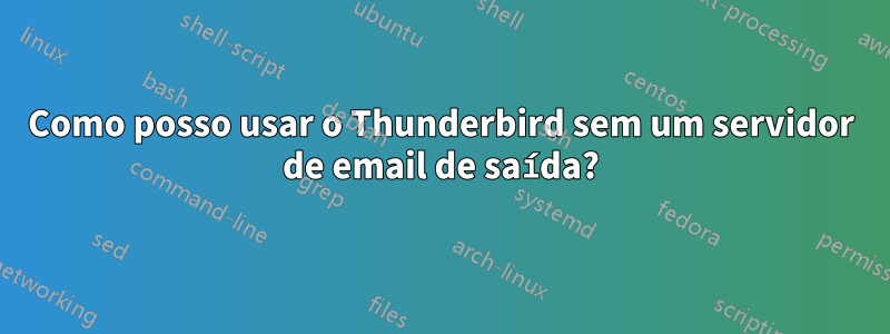 Como posso usar o Thunderbird sem um servidor de email de saída?