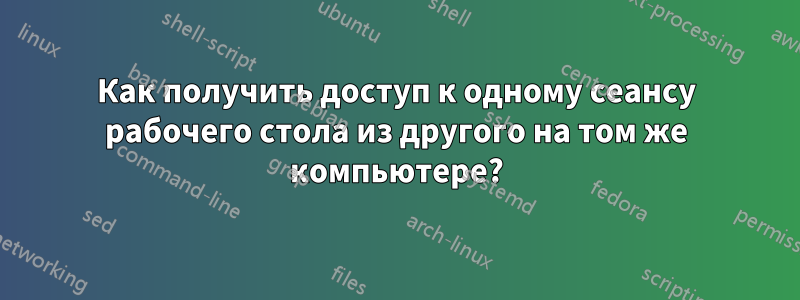 Как получить доступ к одному сеансу рабочего стола из другого на том же компьютере?