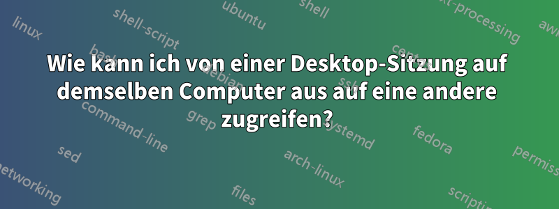 Wie kann ich von einer Desktop-Sitzung auf demselben Computer aus auf eine andere zugreifen?