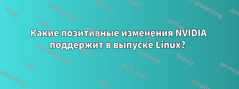 Какие позитивные изменения NVIDIA поддержит в выпуске Linux? 