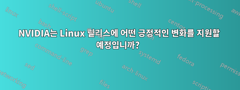 NVIDIA는 Linux 릴리스에 어떤 긍정적인 변화를 지원할 예정입니까? 