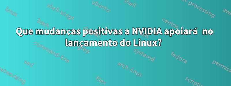 Que mudanças positivas a NVIDIA apoiará no lançamento do Linux? 