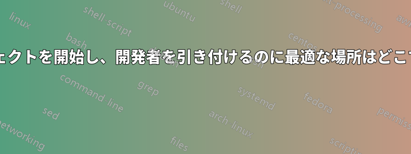 プロジェクトを開始し、開発者を引き付けるのに最適な場所はどこですか? 