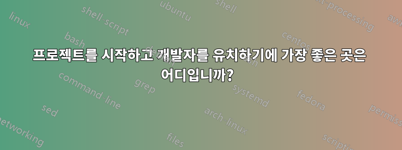 프로젝트를 시작하고 개발자를 유치하기에 가장 좋은 곳은 어디입니까? 