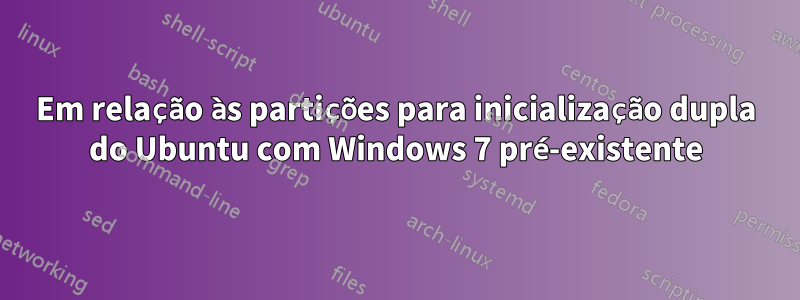 Em relação às partições para inicialização dupla do Ubuntu com Windows 7 pré-existente