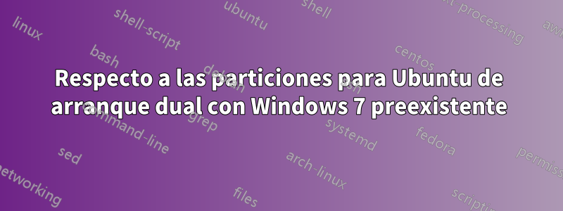 Respecto a las particiones para Ubuntu de arranque dual con Windows 7 preexistente