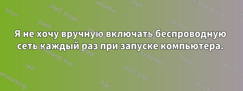 Я не хочу вручную включать беспроводную сеть каждый раз при запуске компьютера.