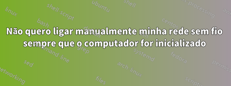 Não quero ligar manualmente minha rede sem fio sempre que o computador for inicializado