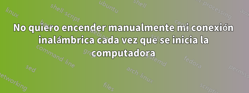 No quiero encender manualmente mi conexión inalámbrica cada vez que se inicia la computadora