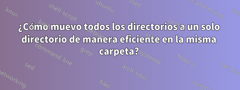 ¿Cómo muevo todos los directorios a un solo directorio de manera eficiente en la misma carpeta?