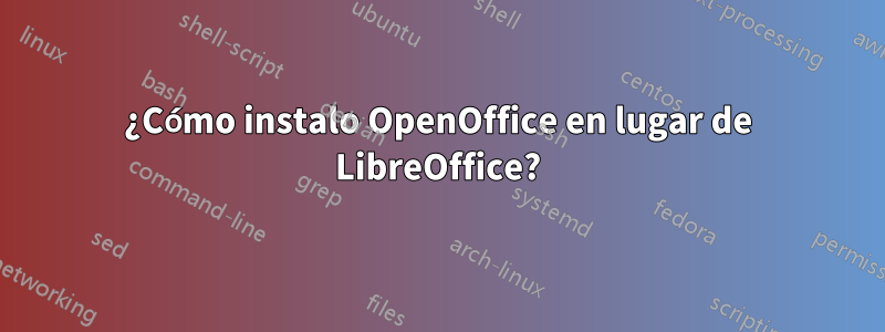 ¿Cómo instalo OpenOffice en lugar de LibreOffice?