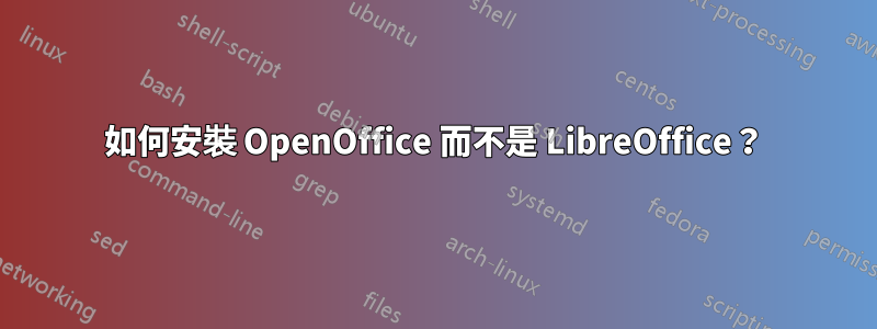 如何安裝 OpenOffice 而不是 LibreOffice？