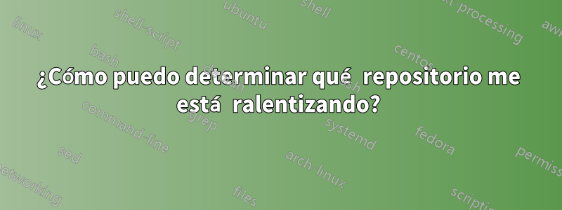 ¿Cómo puedo determinar qué repositorio me está ralentizando?