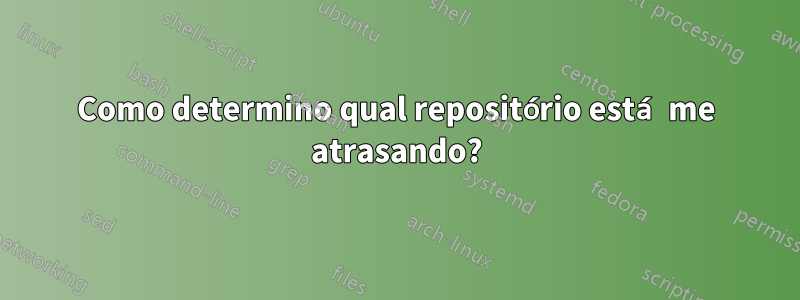 Como determino qual repositório está me atrasando?