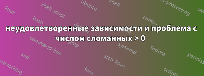 неудовлетворенные зависимости и проблема с числом сломанных > 0 