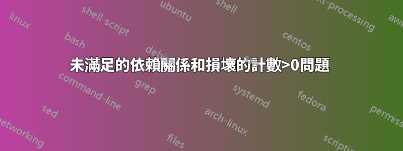 未滿足的依賴關係和損壞的計數>0問題