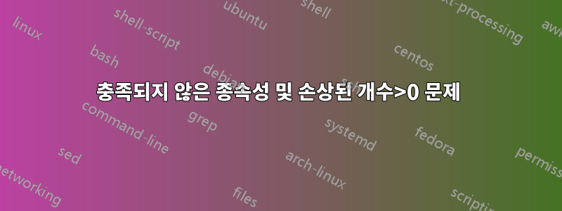 충족되지 않은 종속성 및 손상된 개수>0 문제