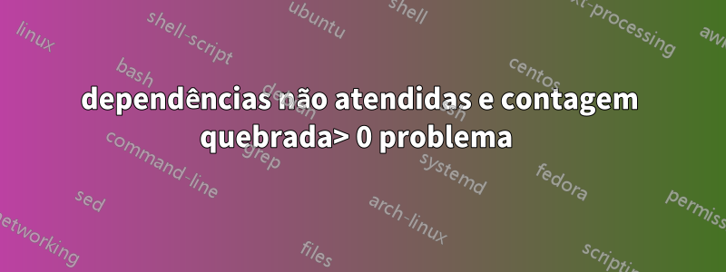 dependências não atendidas e contagem quebrada> 0 problema 