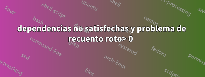 dependencias no satisfechas y problema de recuento roto> 0 